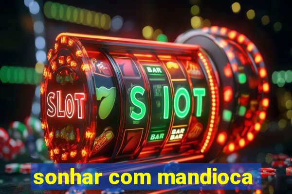 sonhar com mandioca